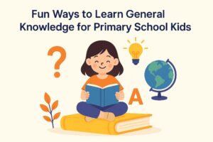 Fun Ways to Learn General Knowledge for Primary School Kids